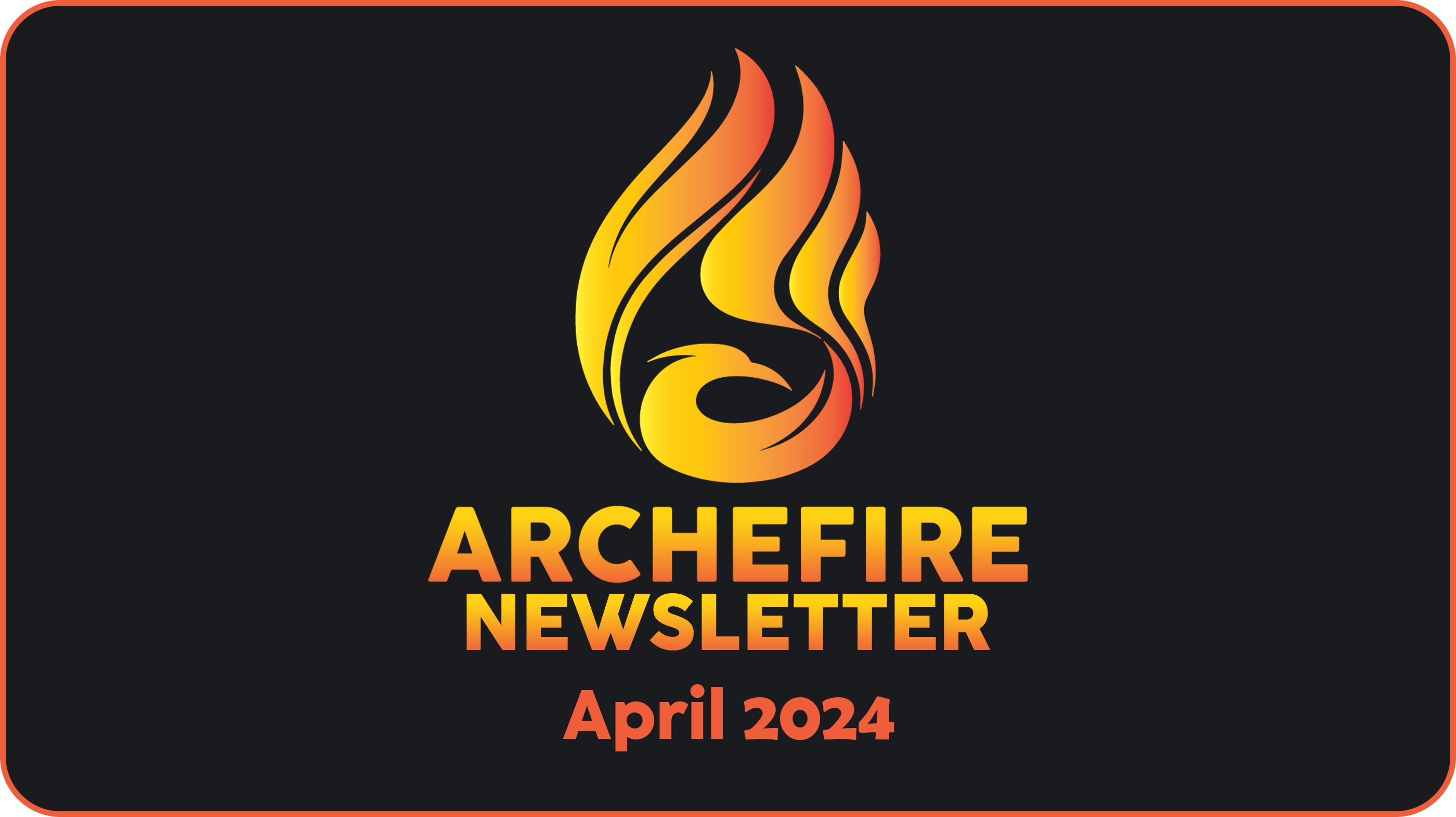 Archefire Newsletter - April 2024