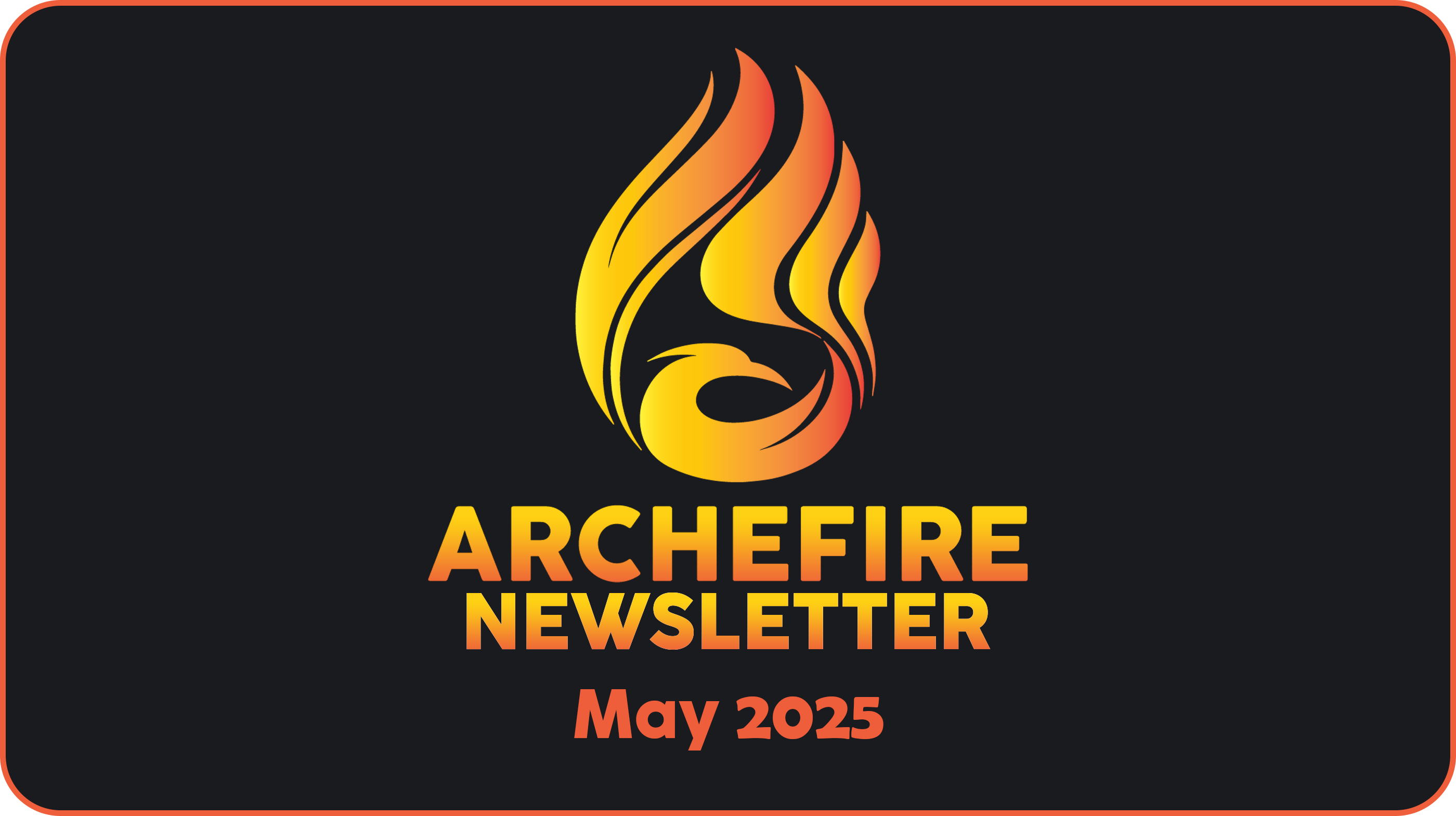 Archefire Newsletter - May 2025